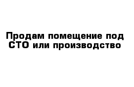 Продам помещение под СТО или производство